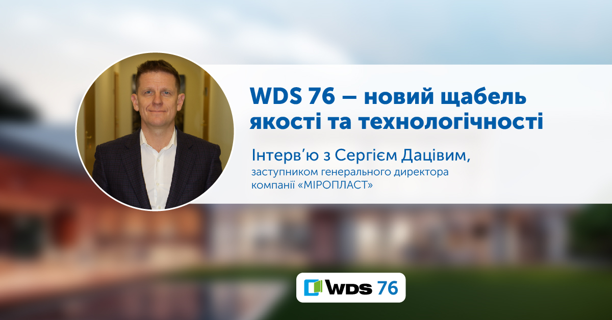 WDS 76 – новий щабель якості та технологічності на українському ринку.  Інтерв’ю «Віконного консалтинга» з Сергієм Дацівим, заступником генерального директора компанії «МІРОПЛАСТ»